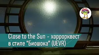 Close to the Sun - хоррор-квест в стилистике "Биошока" (UEVR)