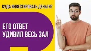 Куда инвестировать деньги? Его ответ удивил весь зал