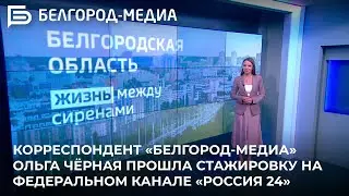 Корреспондент «Белгород-медиа» Ольга Чёрная прошла стажировку на федеральном канале «Россия 24»