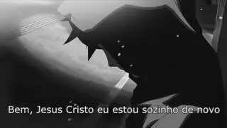 ›› jesus christ, i'm alone again. LEGENDADO