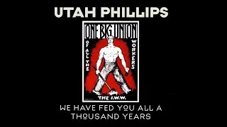 Utah Phillips - We Have Fed You All a Thousand Years