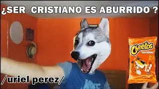 ¿Ser Cristiano es Aburrido ?    / Uriel Perez/