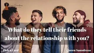 Pick a Card 🔮 | What do they tell their friends about the relationship with you? 👀😏