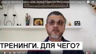 Хожу на тренинги, только  хуже, почему? Психолог Мельников Александр Сергеевич отвечает.