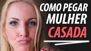 Como Pegar uma Mulher Casada [GUIA COMPLETO]