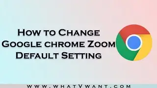 How to change Google Chrome zoom default settings?