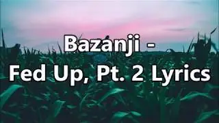 Bazanji - Fed Up, Pt 2 Lyrics