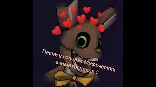 Песни в головах Мифических аниматроников 2 + 