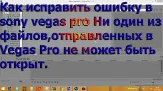 Как исправить ошибку в sony vegas pro Ни один из файлов,отправленных в Vegas Pro не может быть откры