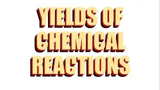 Yields of Chemical Reactions: Percent Yield, Theoretical Yield, and Actual Yield