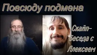 Повсюду подмена. Скайп- беседа с Алексеем.