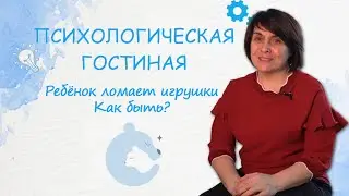 РЕБЁНОК ЛОМАЕТ ИГРУШКИ. КАК БЫТЬ?