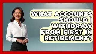 What Accounts Should I Withdraw From First in Retirement? | Get Retirement Help