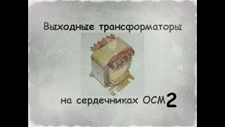 Выходные трансформаторы на сердечниках ОСМ.Часть вторая