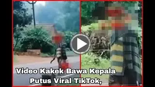 Video Kakek Bawa Kepala Putus Viral TikTok, Viral Tik Tok