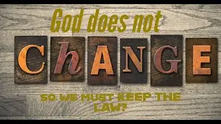 GOD does NOT CHANGE therefore WE MUST STILL KEEP THE LAW - WHY THIS IS SO WRONG!