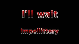 I'll wait - Impellittery