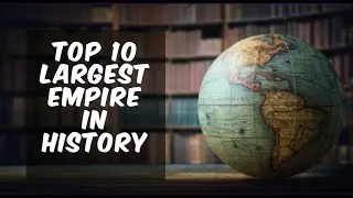 TOP 10 LARGEST EMPIRES IN THE HISTORY
