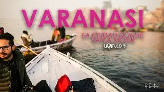 VARANASI, a esta ciudad la gente viene a morir, ciudad sagrada en la India (CAPÍTULO 05)