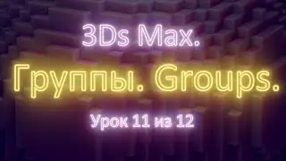 1.11. 3Ds Max. Группа. Работа с группами. Урок 11 из 12. Часть 1.