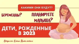 Какими будут детки, рожденные в 2023 году?
