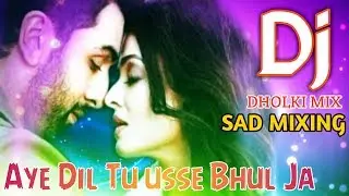 Aye Dil Aye Dil Tu Usse Bhul Ja [Dj Remix Song] Bewafa Sanam | Dj Dolki Mixing | Sad Song