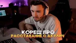 КОРЕШ ПРО РАССТАВАНИЕ С АКУЛИЧ