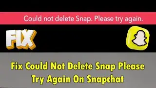 Fix Could Not Delete Snap Please Try Again On Snapchat
