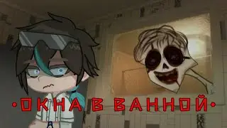 •ОКНА В ВАННОЙ• [ГАЧА СТРАШИЛКА👻]