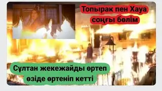Топырақ пен Хауа СОҢҒЫ БӨЛІМ❗️Сұлтан жекежаймен бірге өртеніп кетті. 