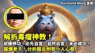 20240912 解拆毒瘤神教！欲練神功！必先自宮！若然自宮！未必成功！踢爆老千！分析趨炎附勢小人心態！  |  Raymond Wong 直播