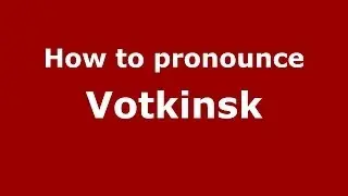 How to pronounce Votkinsk (Russian/Russia)  - PronounceNames.com