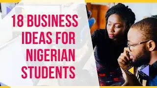 18 BUSINESS IDEAS FOR NIGERIAN STUDENTS