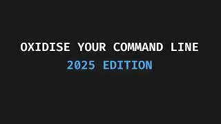 Oxidise Your Command Line (2025 Edition)