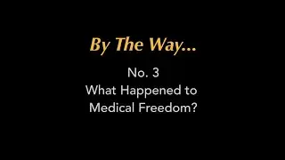 By The Way... #3 What Happened to Medical Freedom?