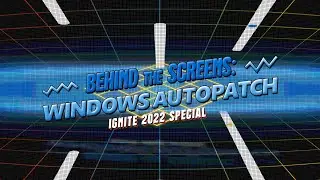 Behind the Screens with Windows Autopatch: Microsoft Ignite 2022 special