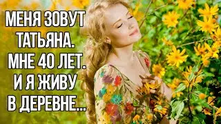 Меня зовут Татьяна. Мне сорок лет. И я живу в деревне. История из жизни до слёз. Душевные истории.