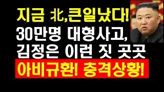 지금 北,큰일났다! 30만명 대형사고! 김정은 이런 짓 곳곳에서 아비규환! 충격상황!