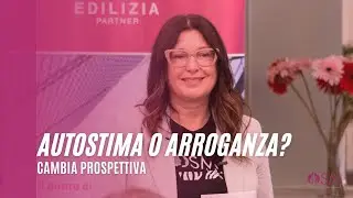 Autostima o Arroganza? Ecco come Cambiare prospettiva