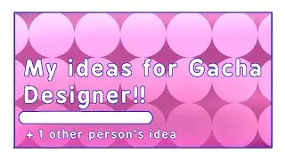👀 My IDEAS for Gacha Designer (+ 1 other person's idea)
