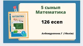 математика 5 сынып 126 есеп, алдамұратова 126 есеп,