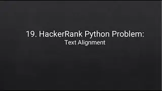 19. HackerRank Python Problem: Text Alignment (Sorry, it's on MUTE.)