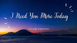 Caleb Santos - I Need You More Today (Lyrics)