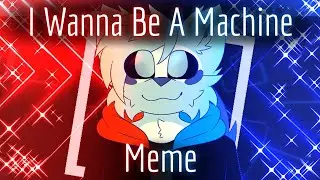 I Wanna Be A Machine - Animation Meme