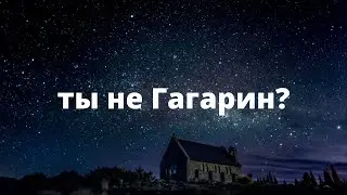 Ты не Гагарин