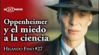 Hilando Fino 27: Oppenheimer y el miedo a la ciencia