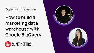 How to build a marketing data warehouse with Supermetrics & Google BigQuery