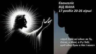 Іоанн 17:20-26. Щоб були всі одно: як Ти, Отче, в Мені, а Я у Тобі, щоб одно були в Нас і вони.