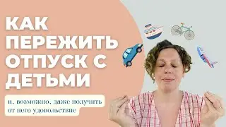 3 принципа успешного отпуска с детьми от педагога и мамы двоих.