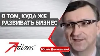 Юрий Данилевский о том, куда же развивать бизнес